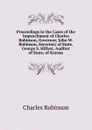 Proceedings in the Cases of the Impeachment of Charles Robinson, Governor, John W. Robinson, Secretary of State, George S. Hillyer, Auditor of State, of Kansas - Charles Robinson