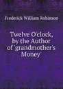 Twelve O.clock, by the Author of .grandmother.s Money.. - Frederick William Robinson