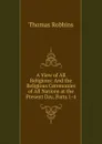 A View of All Religions: And the Religious Ceremonies of All Nations at the Present Day, Parts 1-4 - Thomas Robbins