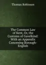 The Common Law of Kent, Or, the Customs of Gavelkind: With an Appendix Concening Borough-English - Thomas Robinson