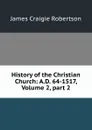 History of the Christian Church: A.D. 64-1517, Volume 2,.part 2 - James Craigie Robertson