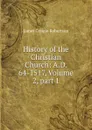 History of the Christian Church: A.D. 64-1517, Volume 2,.part 1 - James Craigie Robertson
