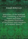 Miscellany of the Maitland Club: Consisting of Original Papers and Other Documents Illustrative of the History and Literature of Scotland, Issue 25 - Joseph Robertson