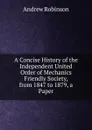 A Concise History of the Independent United Order of Mechanics Friendly Society, from 1847 to 1879, a Paper - Andrew Robinson