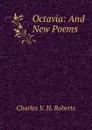 Octavia: And New Poems - Charles V. H. Roberts