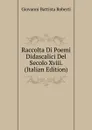 Raccolta Di Poemi Didascalici Del Secolo Xviii. (Italian Edition) - Giovanni Battista Roberti