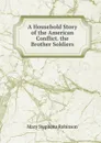 A Household Story of the American Conflict. the Brother Soldiers - Mary Stephens Robinson