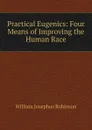 Practical Eugenics: Four Means of Improving the Human Race - William Josephus Robinson