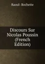 Discours Sur Nicolas Poussin (French Edition) - Raoul-Rochette