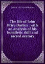 The life of John Price Durbin . with an analysis of his homiletic skill and sacred oratory - John A. 1813-1898 Roche