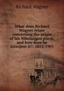What does Richard Wagner relate concerning the origin of his Nibelungen poem, and how does he interpret it.: 1853-1903 - Richard Wagner