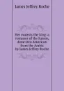 Her majesty the king: a romance of the harem, done into American from the Arabic by James Jeffrey Roche - James Jeffrey Roche