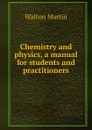 Chemistry and physics, a manual for students and practitioners - Walton Martin