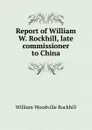 Report of William W. Rockhill, late commissioner to China - William Woodville Rockhill