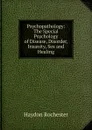 Psychopathology: The Special Psychology of Disease, Disorder, Insanity, Sex and Healing - Haydon Rochester