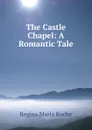 The Castle Chapel: A Romantic Tale. Volume 1-3 - Regina Maria Roche
