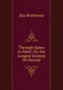 Through Space to Mars: Or, the Longest Journey On Record - Roy Rockwood