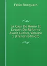 La Cour De Rome Et L.esprit De Reforme Avant Luther, Volume 1 (French Edition) - Félix Rocquain