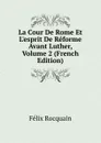 La Cour De Rome Et L.esprit De Reforme Avant Luther, Volume 2 (French Edition) - Félix Rocquain
