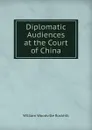 Diplomatic Audiences at the Court of China - William Woodville Rockhill