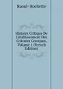 Histoire Critique De L.etablissement Des Colonies Grecques, Volume 1 (French Edition) - Raoul-Rochette