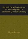 Recueil De Memoires Sur La Mecanique Et La Physique (French Edition) - Alexis Rochon