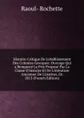 Histoire Critique De L.etablissement Des Colonies Grecques: Ouvrage Qui a Remporte Le Prix Propose Par La Classe D.histoire Et De Litterature Ancienne De L.institut, En 1813 (French Edition) - Raoul-Rochette