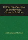 Colon, espanol, hijo de Pontevedra; (Spanish Edition) - José Rodríguez Martínez