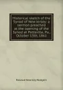 Historical sketch of the Synod of New Jersey: a sermon preached at the opening of the Synod at Pottsville, Pa., October 15th, 1861 - Ravaud Kearney Rodgers