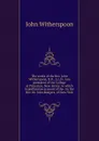 The works of the Rev. John Witherspoon, D.D., L.L.D., late president of the College at Princeton, New-Jersey: to which is prefixed an account of the . by the Rev. Dr. John Rodgers, of New-York - John Witherspoon