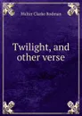 Twilight, and other verse - Walter Clarke Rodman