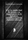 El p. i.e. padre Jose de Acosta y su importancia en la literatura cientifica espanola (Spanish Edition) - José Rodríguez Carracido