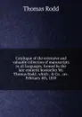 Catalogue of the extensive and valuable collection of manuscripts in all languages, formed by the late eminent bookseller Mr. Thomas Rodd . which . . Co. . on . February 4th, 1850 - Thomas Rodd