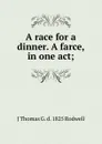 A race for a dinner. A farce, in one act; - J Thomas G. d. 1825 Rodwell