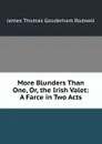 More Blunders Than One, Or, the Irish Valet: A Farce in Two Acts - James Thomas Gooderham Rodwell