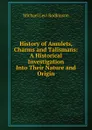 History of Amulets, Charms and Talismans: A Historical Investigation Into Their Nature and Origin - Michael Levi Rodkinson