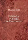 Catalogue of Books for Mdcccxxxvii . - Thomas Rodd