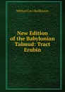 New Edition of the Babylonian Talmud: Tract Erubin - Michael Levi Rodkinson