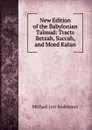 New Edition of the Babylonian Talmud: Tracts Betzah, Succah, and Moed Katan - Michael Levi Rodkinson