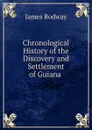 Chronological History of the Discovery and Settlement of Guiana . - James Rodway