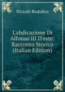 L.abdicazione Di Alfonso III D.este: Racconto Storico (Italian Edition) - Niccolò Rodolico