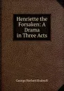 Henriette the Forsaken: A Drama in Three Acts - George Herbert Rodwell