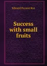 Success with small fruits - Roe Edward Payson