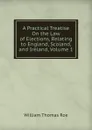 A Practical Treatise On the Law of Elections, Relating to England, Scoland, and Ireland, Volume 1 - William Thomas Roe