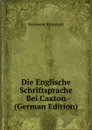 Die Englische Schriftsprache Bei Caxton (German Edition) - Hermann Römstedt