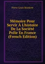 Memoire Pour Servir A L.histoire De La Societe Polie En France (French Edition) - Pierre-Louis Roederer