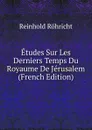 Etudes Sur Les Derniers Temps Du Royaume De Jerusalem (French Edition) - Reinhold Röhricht