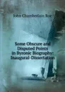 Some Obscure and Disputed Points in Byronic Biography: Inaugural-Dissertation - John Chamberlain Roe