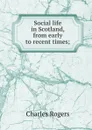 Social life in Scotland, from early to recent times; - Charles Rogers