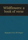 Wildflowers: a book of verse - Reginald A. P. b. 1874 Rogers